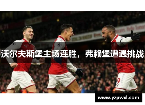 沃尔夫斯堡主场连胜，弗赖堡遭遇挑战