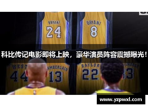 科比传记电影即将上映，豪华演员阵容震撼曝光！