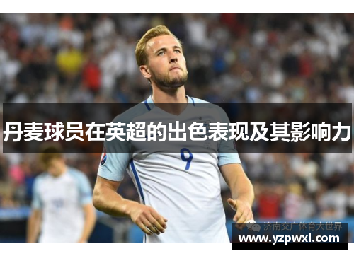 丹麦球员在英超的出色表现及其影响力
