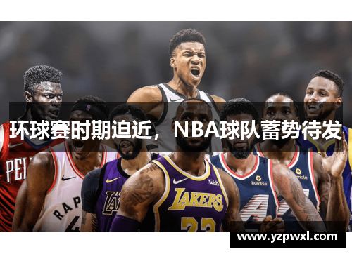 环球赛时期迫近，NBA球队蓄势待发