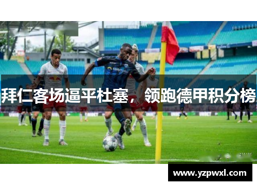 拜仁客场逼平杜塞，领跑德甲积分榜
