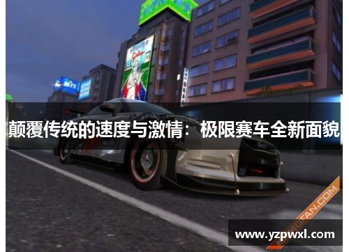 颠覆传统的速度与激情：极限赛车全新面貌
