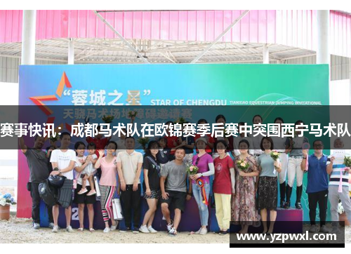 赛事快讯：成都马术队在欧锦赛季后赛中突围西宁马术队