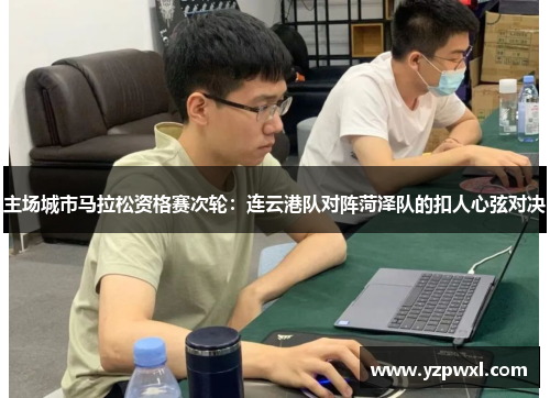 主场城市马拉松资格赛次轮：连云港队对阵菏泽队的扣人心弦对决